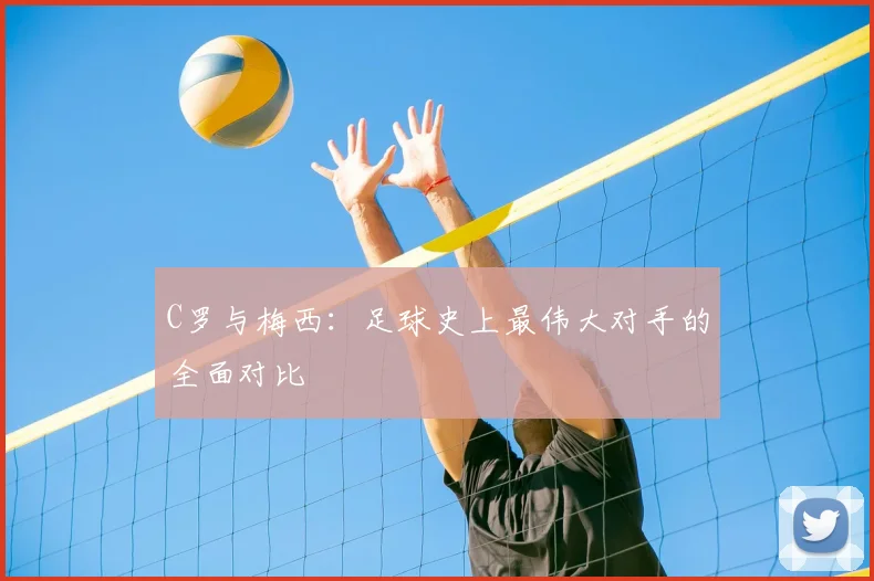 C罗与梅西:足球史上最伟大对手的全面对比