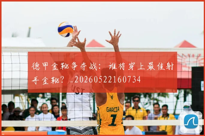 德甲金靴争夺战:谁将穿上最佳射手金靴?_20260522160734