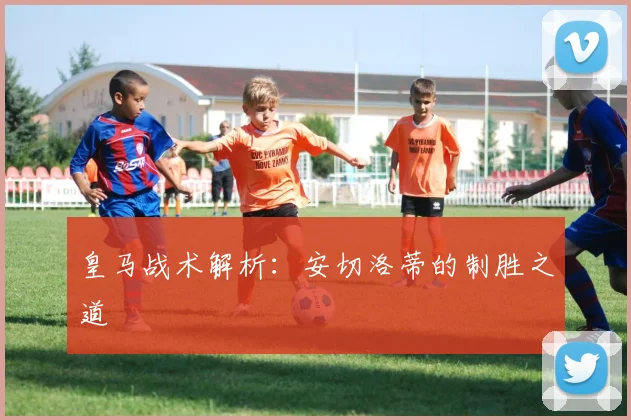 皇马战术解析：安切洛蒂的制胜之道