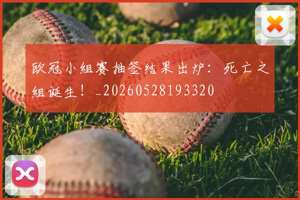 欧冠小组赛抽签结果出炉:死亡之组诞生!_20260528193320