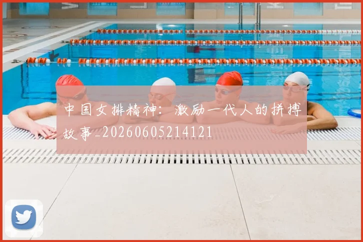 中国女排精神:激励一代人的拼搏故事_20260605214121