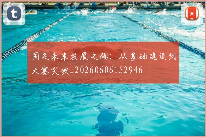 国足未来发展之路：从基础建设到大赛突破_20260606152946
