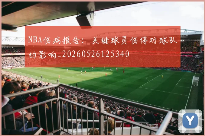NBA伤病报告：关键球员伤停对球队的影响_20260526125340