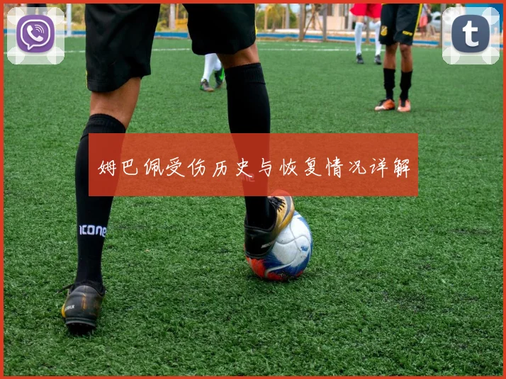 姆巴佩受伤历史与恢复情况详解