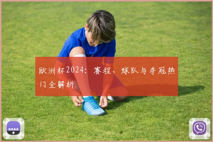 欧洲杯2024:赛程、球队与夺冠热门全解析