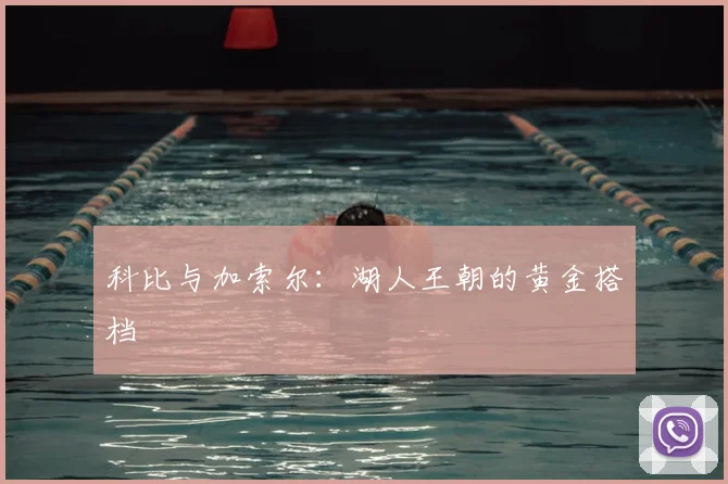 科比与加索尔:湖人王朝的黄金搭档