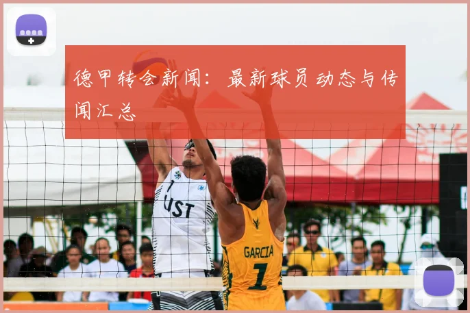 德甲转会新闻：最新球员动态与传闻汇总