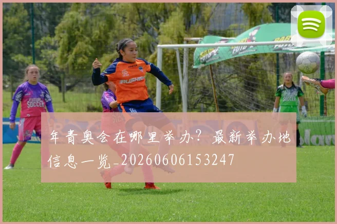 年青奥会在哪里举办?最新举办地信息一览_20260606153247