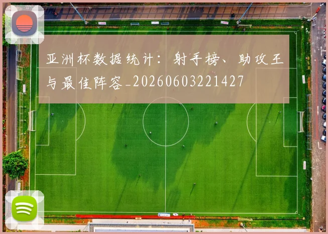 亚洲杯数据统计:射手榜、助攻王与最佳阵容_20260603221427