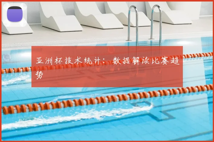 亚洲杯技术统计:数据解读比赛趋势