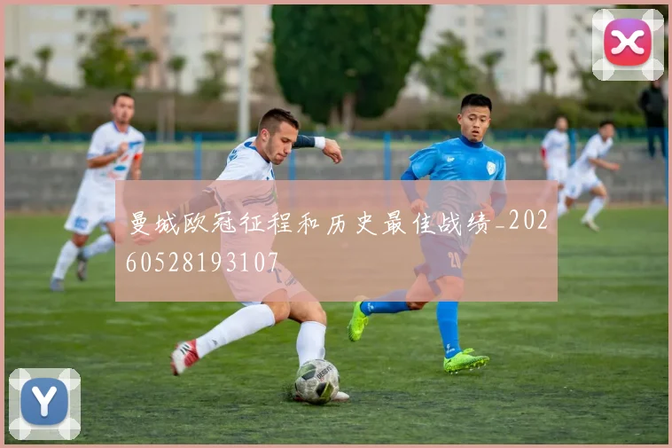 曼城欧冠征程和历史最佳战绩_20260528193107