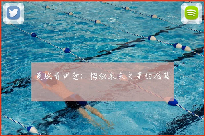 曼城青训营:揭秘未来之星的摇篮