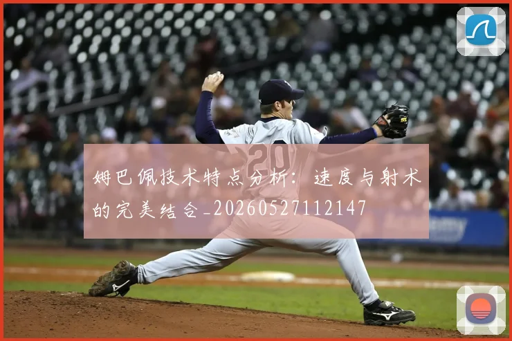 姆巴佩技术特点分析：速度与射术的完美结合_20260527112147