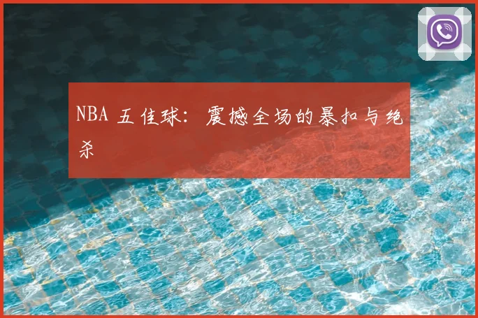 NBA 五佳球：震撼全场的暴扣与绝杀
