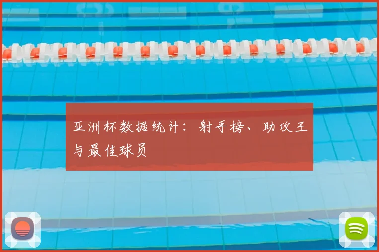 亚洲杯数据统计：射手榜、助攻王与最佳球员