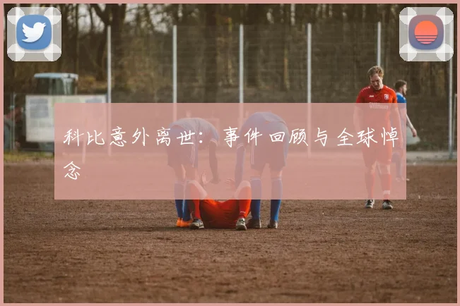 科比意外离世：事件回顾与全球悼念