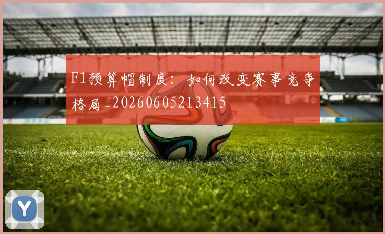 F1预算帽制度：如何改变赛事竞争格局_20260605213415