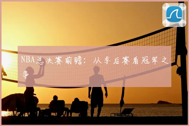 NBA总决赛前瞻:从季后赛看冠军之争
