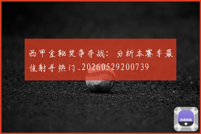 西甲金靴奖争夺战:分析本赛季最佳射手热门_20260529200739