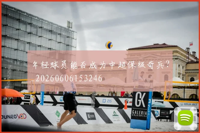 年轻球员能否成为中超保级奇兵?_20260606153246