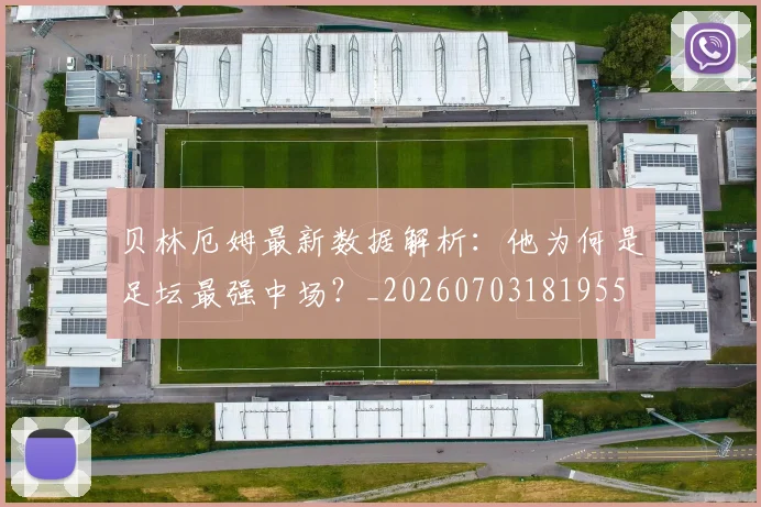 贝林厄姆最新数据解析:他为何是足坛最强中场?_20260703181955